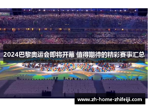 2024巴黎奥运会即将开幕 值得期待的精彩赛事汇总