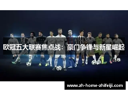 欧冠五大联赛焦点战：豪门争锋与新星崛起
