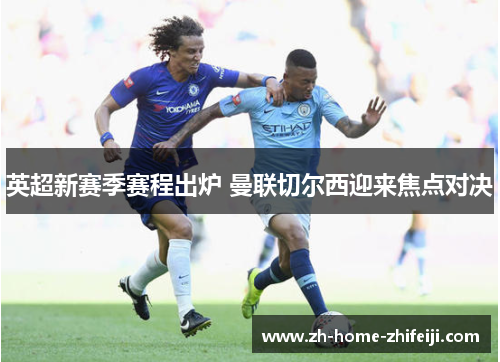 英超新赛季赛程出炉 曼联切尔西迎来焦点对决