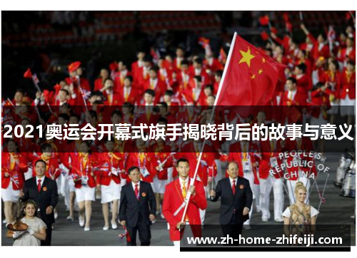 2021奥运会开幕式旗手揭晓背后的故事与意义